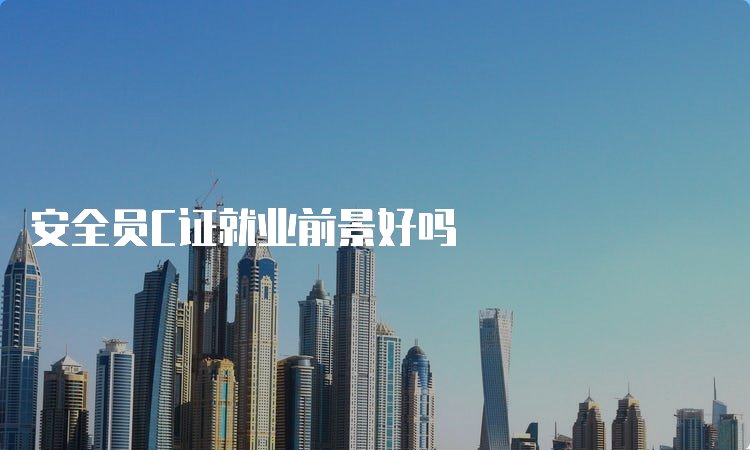 安全员C证就业前景好吗