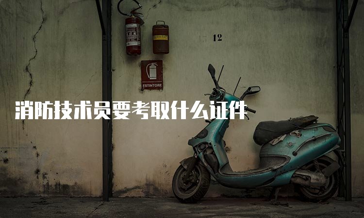 消防技术员要考取什么证件